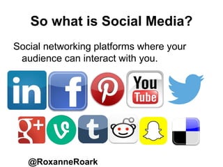 So what is Social Media?
Social networking platforms where your
audience can interact with you.
@RoxanneRoark
 