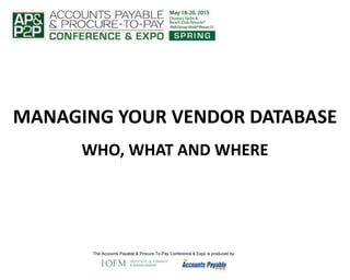 The Accounts Payable & Procure-To-Pay Conference & Expo is produced by:
MANAGING YOUR VENDOR DATABASE
WHO, WHAT AND WHERE
 