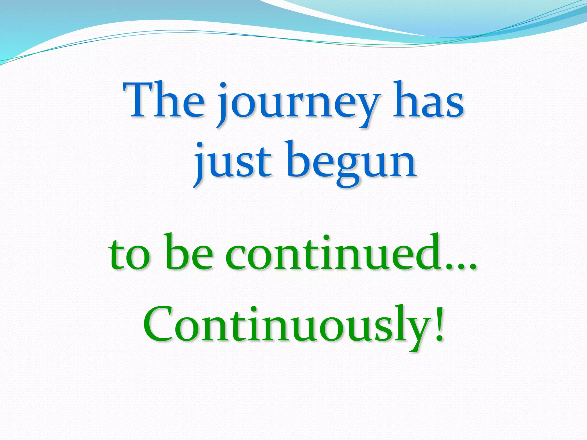 The journey has
just begun
to be continued…
Continuously!
 