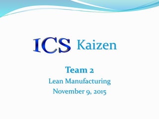 Kaizen
Team 2
Lean Manufacturing
November 9, 2015
 