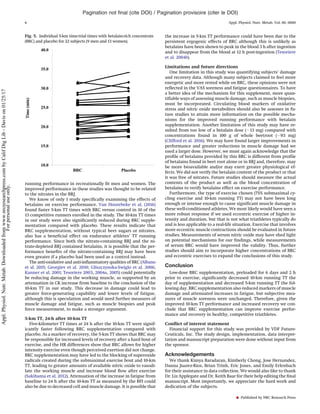 running performance in recreationally ﬁt men and women. The
improved performance in these studies was thought to be related
to the nitrates in the BRJ.
We know of only 1 study speciﬁcally examining the effects of
betalains on exercise performance. Van Hoorebeke et al. (2016)
found faster 5-km TT times with BRC versus control in 10 of the
13 competitive runners enrolled in the study. The 10-km TT times
in our study were also signiﬁcantly reduced during BRC supple-
mentation compared with placebo. These results indicate that
BRC supplementation, without typical beet sugars or nitrates,
also has a beneﬁcial effect on endurance athletes’ TT running
performance. Since both the nitrate-containing BRJ and the ni-
trate-depleted BRJ contained betalains, it is possible that the per-
formance beneﬁts of the nitrate-containing BRJ may have been
even greater if a placebo had been used as a control instead.
The anti-oxidative and anti-inﬂammatory qualities of BRC (Albano
et al. 2015; Georgiev et al. 2010; Gliszczynska-Swiglo et al. 2006;
Kanner et al. 2001; Tesoriere 2003, 2004a, 2005) could potentially
be reducing damage in the working muscle, as supported by an
attenuation in CK increase from baseline to the conclusion of the
10-km TT in our study. This decrease in damage could lead to
greater force-generating capability and lower levels of fatigue,
although this is speculation and would need further measures of
muscle damage and fatigue, such as muscle biopsies and peak
force measurement, to make a stronger argument.
5-km TT, 24-h after 10-km TT
Five-kilometer TT times at 24 h after the 10-km TT were signif-
icantly faster following BRC supplementation compared with
placebo. As a marker of recovery, the 5-km TT shows that BRC may
be responsible for increased levels of recovery after a hard bout of
exercise, and the HR differences show that BRC allows for higher
intensity exercise even though perceived exertion did not change.
BRC supplementation may have led to the blocking of superoxide
radicals created during the submaximal exercise bout and 10-km
TT, leading to greater amounts of available nitric oxide to vasodi-
late the working muscle and increase blood ﬂow after exercise
(Sakihama et al. 2012). Attenuation of the increase in fatigue from
baseline to 24 h after the 10-km TT as measured by the BFI could
also be due to decreased cell and muscle damage. It is possible that
the increase in 5-km TT performance could have been due to the
persistent ergogenic effects of BRC although this is unlikely as
betalains have been shown to peak in the blood 3 h after ingestion
and to disappear from the blood at 12 h post-ingestion (Tesoriere
et al. 2004b).
Limitations and future directions
One limitation in this study was quantifying subjects’ damage
and recovery data. Although many subjects claimed to feel more
energetic and more rested while on BRC, these opinions were not
reﬂected in the VAS soreness and fatigue questionnaires. To have
a better idea of the mechanism for this supplement, more quan-
tiﬁable ways of assessing muscle damage, such as muscle biopsies,
must be incorporated. Circulating blood markers of oxidative
stress and nitric oxide metabolites should also be assesses in fu-
ture studies to attain more information on the possible mecha-
nisms for the improved running performance with betalain
supplementation. Another limitation of this study may have re-
sulted from too low of a betalain dose (ϳ13 mg) compared with
concentrations found in 100 g of whole beetroot (ϳ93 mg)
(Clifford et al. 2016). We may have found larger improvements in
performance and greater reductions in muscle damage had we
used a larger dose. However, we must again acknowledge that the
proﬁle of betalains provided by this BRC is different from proﬁle
of betalains found in beet root alone or in BRJ and, therefore, may
be more bioavailable and/or may exert greater physiological ef-
fects. We did not verify the betalain content of the product or that
it was free of nitrates. Future studies should measure the actual
contents of the product as well as the blood concentration of
betalains to verify betalains effect on exercise performance.
Furthermore, the type of exercise chosen (75% submaximal cy-
cling exercise and 10-km running TT) may not have been long
enough or intense enough to cause signiﬁcant muscle damage in
these well-conditioned athletes. We most likely would have seen a
more robust response if we used eccentric exercise of higher in-
tensity and duration, but that is not what triathletes typically do
and is less applicable to a real-life situation. Exercise that involves
more eccentric muscle contractions should be evaluated in future
studies. Measurements of serum nitric oxide may have shed light
on potential mechanisms for our ﬁndings, while measurements
of serum BRC would have improved the validity. Thus, further
studies should aim to incorporate higher concentrations of BRC
and eccentric exercises to expand the conclusions of this study.
Conclusion
Low-dose BRC supplementation, preloaded for 6 days and 2 h
prior to exercise, signiﬁcantly decreased 10-km running TT the
day of supplementation and decreased 5-km running TT the fol-
lowing day. BRC supplementation also reduced markers of muscle
damage and attenuated increases in fatigue, but subjective mea-
sures of muscle soreness were unchanged. Therefore, given the
improved 10-km TT performance and increased recovery we con-
clude that BRC supplementation can improve exercise perfor-
mance and recovery in healthy, competitive triathletes.
Conﬂict of interest statement
Financial support for this study was provided by VDF Future-
Ceuticals, Inc. The study design, implementation, data interpre-
tation and manuscript preparation were done without input from
the sponsor.
Acknowledgements
We thank Kimya Baradaran, Kimberly Chong, Jose Hernandez,
Danna Juarez-Rios, Brian Trinh, Eric Jones, and Emily Erlenbach
for their assistance in data collection. We would also like to thank
Dr. Liz Applegate and Dr. Keith Baar for their help editing the ﬁnal
manuscript. Most importantly, we appreciate the hard work and
dedication of the subjects.
Fig. 5. Individual 5-km time-trial times with betalain-rich concentrate
(BRC) and placebo for 22 subjects (9 men and 13 women).
Pagination not ﬁnal (cite DOI) / Pagination provisoire (citer le DOI)
6 Appl. Physiol. Nutr. Metab. Vol. 00, 0000
Published by NRC Research Press
Appl.Physiol.Nutr.Metab.Downloadedfromwww.nrcresearchpress.combyCalifDigLib-Davison01/25/17
Forpersonaluseonly.
 