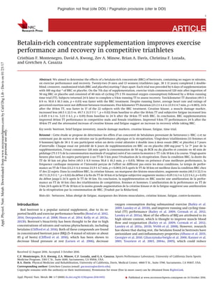 ARTICLE
Betalain-rich concentrate supplementation improves exercise
performance and recovery in competitive triathletes
Cristhian F. Montenegro, David A. Kwong, Zev A. Minow, Brian A. Davis, Christina F. Lozada,
and Gretchen A. Casazza
Abstract: We aimed to determine the effects of a betalain-rich concentrate (BRC) of beetroots, containing no sugars or nitrates,
on exercise performance and recovery. Twenty-two (9 men and 13 women) triathletes (age, 38 ± 11 years) completed 2 double-
blind, crossover, randomized trials (BRC and placebo) starting 7 days apart. Each trial was preceded by 6 days of supplementation
with 100 mg·day−1 of BRC or placebo. On the 7th day of supplementation, exercise trials commenced 120 min after ingestion of
50 mg BRC or placebo and consisted of 40 min of cycling (75 ± 5% maximal oxygen consumption) followed by a 10-km running
time trial (TT). Subjects returned 24 h later to complete a 5-km running TT to assess recovery. Ten-kilometer TT duration (49.5 ±
8.9 vs. 50.8 ± 10.3 min, p = 0.03) was faster with the BRC treatment. Despite running faster, average heart rate and ratings of
perceived exertion were not different between treatments. Five-kilometer TT duration (23.2 ± 4.4 vs 23.9 ± 4.7 min, p = 0.003), 24 h
after the 10-km TT, was faster in 17 of the 22 subjects with the BRC treatment. Creatine kinase, a muscle damage marker,
increased less (40.5 ± 22.5 vs. 49.7 ± 21.5 U·L−1, p = 0.02) from baseline to after the 10-km TT and subjective fatigue increased less
(–0.05 ± 6.1 vs. 3.23 ± 6.1, p = 0.05) from baseline to 24 h after the 10-km TT with BRC. In conclusion, BRC supplementation
improved 10-km TT performance in competitive male and female triathletes. Improved 5-km TT performances 24 h after the
10-km TT and the attenuated increase of creatine kinase and fatigue suggest an increase in recovery while taking BRC.
Key words: beetroot, brief fatigue inventory, muscle damage markers, creatine kinase, fatigue, time trial.
Résumé : Cette étude se propose de déterminer les effets d’un concentré de bétalaïnes provenant de betteraves (« BRC ») et ne
contenant pas de sucres et de nitrates sur la performance physique et la récupération. Vingt-deux triathloniens (13 femmes et
9 hommes) âgés de 38 ± 11 ans participent selon un devis croisé aléatoire a` double insu a` deux essais (BRC et placebo) a` 7 jours
d’intervalle. Chaque essai est précédé de 6 jours de supplémentation en BRC ou en placebo (100 mg·jour−1). Le 7e jour de la
supplémentation, l’essai commence 120 min après la consommation de 50 mg de BCR ou du placebo et consiste en 40 min de
pédalage (75 ± 5 % de la consommation maximale d’oxygène) suivi d’un contre-la-montre (« TT ») de 10 km a` la course. Vingt-quatre
heures plus tard, les sujets participent a` un TT de 5 km pour l’évaluation de la récupération. Dans la condition BRC, la durée du
TT de 10 km est plus brève (49,5 ± 8,9 versus 50,8 ± 10,3 min, p = 0,03). Même en présence d’une meilleure performance, la
fréquence cardiaque moyenne et l’intensité perçue de l’effort ne diffèrent pas entre les deux conditions. Le temps de perfor-
mance au TT de 5 km (23,2 ± 4,4 versus 23,9 ± 4,7 min, p = 0,003) 24 h après le TT de 10 km est meilleur dans la condition BRC chez
17 des 22 sujets. Dans la condition BRC, la créatine kinase, un marqueur des lésions musculaires, augmente moins (40,5 ± 22,5 vs
49,7 ± 21,5 U·L−1, p = 0,02) du début a` la ﬁn du TT de 10 km et la fatigue subjective augmente moins (−0,05 ± 6,1 vs 3,23 ± 6,1, p = 0,05)
du début jusqu’a` 24 h après le TT de 10 km. En conclusion, la supplémentation en BRC suscite une amélioration de la perfor-
mance au TT de 10 km chez des triathloniens de compétition, femmes et hommes. L’amélioration de la performance au TT de
5 km 24 h après le TT de 10 km et la moins grande augmentation de la créatine kinase et de la fatigue suggèrent une amélioration
de la récupération par la consommation de BRC. [Traduit par la Rédaction]
Mots-clés : betterave, bilan abrégé de fatigue, marqueurs des lésions musculaires, créatine kinase, fatigue, contre-la-montre.
Introduction
Red beetroot is a popular natural supplement, due to its re-
ported health and exercise performance beneﬁts (Bond et al. 2012,
2014; Detopoulou et al. 2008; Hoon et al. 2014; Kelly et al. 2013a,
2013b). Beetroot’s bioactivity has been thought to be due to high
concentrations of nitrates and various phytochemicals, including
betalains (Clifford et al. 2016). Both of these compounds are found
in concentrated beetroot juice (BRJ) (5–9 mmol of nitrate or about
85 g of beets) (Clifford et al. 2016), which has been shown to
decrease blood pressure at rest (Larsen et al. 2006), decrease
oxygen consumption during submaximal exercise (Bailey et al.
2009; Lansley et al. 2011b), and improve running and cycling time-
trial (TT) performance (Bailey et al. 2009; Cermak et al. 2012;
Lansley et al. 2011a). Most of the effects of BRJ are attributed to its
high nitrate content, which is thought to improve muscle blood
ﬂow and oxygenation (Bailey et al. 2009; Cermak et al. 2012;
Lansley et al. 2011a, 2011b; Webb et al. 2008). However, research
has shown that during rest, the betalains found in beetroots have
antioxidant and anti-inﬂammatory properties (Albano et al. 2015;
Georgiev et al. 2010; Gliszczynska-Swiglo et al. 2006; Kanner et al.
2001; Tesoriere et al. 2003, 2004a, 2005), which could reduce
Received 12 August 2016. Accepted 3 October 2016.
C.F. Montenegro, D.A. Kwong, Z.A. Minow, C.F. Lozada, and G.A. Casazza. Sports Performance Laboratory, University of California Davis Sports
Medicine Program, 3301 C St., Suite 1600, Sacramento, CA 95816, USA.
B.A. Davis. Physical Medicine and Rehabilitation, University of California, Davis, Medical Center, 4860 Y St., Suite 1700, Sacramento, CA 95817, USA.
Corresponding author: Gretchen Casazza (email: gacasazza@ucdavis.edu).
Copyright remains with the author(s) or their institution(s). Permission for reuse (free in most cases) can be obtained from RightsLink.
Pagination not ﬁnal (cite DOI) / Pagination provisoire (citer le DOI)
1
Appl. Physiol. Nutr. Metab. 00: 1–7 (0000) dx.doi.org/10.1139/apnm-2016-0452 Published at www.nrcresearchpress.com/apnm on 14 October 2016.
Appl.Physiol.Nutr.Metab.Downloadedfromwww.nrcresearchpress.combyCalifDigLib-Davison01/25/17
Forpersonaluseonly.
 