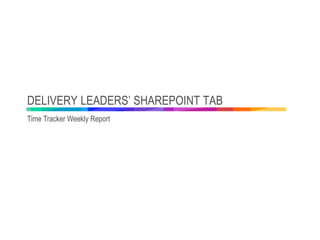 DELIVERY LEADERS’ SHAREPOINT TAB
Time Tracker Weekly Report
 