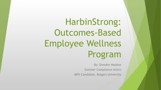 HarbinStrong:
Outcomes-Based
Employee Wellness
Program
By: Dresden Maddox
Summer Compliance Intern
MPH Candidate, Rutgers University
 