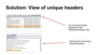 Solution: View of unique headers
List of unique headers
displayed in new
“Response Headers” tab
Clicking item in list shows
request/response
 