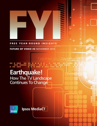 FYI F R E E Y E A R - R O U N D I N S I G H T S 
Earthquake! 
How The TV Landscape 
Continues To Change 
FUTURE OF VIDEO #6 NOVEMBER 2014 
 