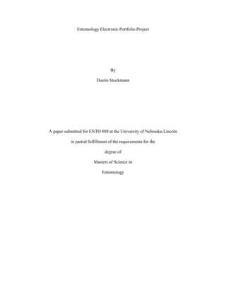 Entomology Electronic Portfolio Project
By
Dustin Stockmann
A paper submitted for ENTO 888 at the University of Nebraska-Lincoln
in partial fulfillment of the requirements for the
degree of
Masters of Science in
Entomology
 