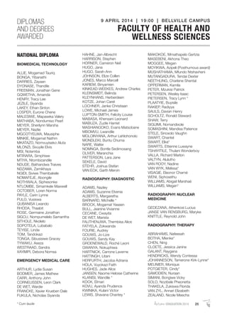 AutumnGRADUATION 2014 25* Cum laude
NATIONAL DIPLOMA
BIOMEDICAL TECHNOLOGY
ALLIE, Mogamad Tauriq
BONGA, Yibanathi
DARRIES, Zayaan
DYONASE, Thandile
FREEMAN, Jonathan Gene
GQWETHA, Amanda
HENRY, Tracy Lee
JEZILE, Siyanda
LAKEY, Ethan Sinton
LOSPER, Eurone Chene
MALESIWE, Mapaseka Valery
MATHABA, Nondumiso Pearl
MEYER, Sherilynn Marsha
MEYER, Nazlie
MGCOTYELWA, Mausiphe
MINKIE, Mogamat Nathm
MKATAZO, Nomvuyiseko Aluta
MLONZI, Sivuyile Elvis
MSI, Notemba
MTIRARA, Simphiwe
MTIYA, Ntombizandile
NDUDE, Bathandwa Traives
NDZAMA, Zamikhaya
NGIDI, Siviwe Thembakele
NOMAFEJE, Abongile
NOTHWALA, Siphesonke
NTLOMBE, Simamkele Maxwell
OCTOBER, Loren Norma
PAYLE, Carin Lynne
PULO, Vusiswa
QUBANISA Lwando
RHODA, Thaabit
ROSE, Germaine Jonathan
SIGCU, Nompumelelo Samantha
SITHOLE, Nkolelo
SOPOTELA, Lubabalo
TEYISE, Linda
TOM, Tandokazi
TONGA, Sibusisiwe Gracey
TYWAKU, Aseza
WESTRAAD, Sandra
XAYIMPI, Debora Nomsa
EMERGENCY MEDICAL CARE
ARTHUR, Lydia Susan
BODMER, James Mathew
CARR, Anthony John
CORNELISSEN, Leon Clark
DE WET, Wardie
FRANCKE, Xavier Krueben Dale
FUKULA, Nicholas Siyanda
HAHNE, Jan-Albrecht
HARRISON, Stephen
HORNER, Cameron Neil
HUGO, Jana
HUGO, Sarah-Ann
JOHNSON, Elize Collen
JONES, Marco Marcell
KARIEM, Binyamien
KINKEAD-WEEKES, Andrew Charles
KLEINSMIDT, Belinda
KLEYNHANS, Herberdeen
KOTZE, Johan Carel
LOCHNER, Janke Christiaan
LOWE, Michael James
LUPTON-SMITH, Felicity Louise
MABASA, Khensani Leonard
MABUZA, Zuzile Harriet
MASHIANGOKO, Evans Matsobane
MBOMVU, Lwandile
MOLOINYANA, Arthur Lehlohonolo
MONDLEKI, Buntu Chuma
NARE, Walter
NOMNGA, Bontle Sedimosang
OLIVER, Maranchia
PATTERSON, Lara Jane
SEKELE, David
STEHR, Joshua Stefan
VAN ECK, Garth Mervin
RADIOGRAPHY: DIAGNOSTIC
ADAMS, Nazley
ADAMS, Suzanne Elvenia
ALBERTS, Margaretha
BARNARD, Michelle *
BROCK, Mogamat Yaseen
BULL, Jeanine Vivianne
CECANE, Cwayita
DE WET, Marista
FALITHENJWA, Thembisa Alice
FATYELA, Zokwanda
FOURIE, Audrey
GOUWS, Jo-Lize
GOUWS, Sandy Kay
GROENEWALD, Roché Leoni
GWANYA, Nokuphiwa
HARTNICK, Carrone Laverne
HATTINGH, Litani
HERFURTH, Jacoba Adriana
HOLA, Vuyokazi Faith
HUGHES, Jade Alice
JANSEN, Naome Heloise Catherine
KLANISI, Wandile *
KOCK, Elmari
KOVU, Ayanda Prudence
KWINIKA, Kulani Victor
LEWIS, Shavana Chantey *
MAKOKOE, Mmathapelo Gertzia
MASEBENI, Akhona Theo
MOGGEE, Megan
MOYIKWA, Azipeli (Posthumous award)
MUSHATHAMA, Mfundo Ntshavheni
MUTANGADURA, Tendai Dexter
NEETHLING, Charlene Shental
OPPERMAN, Kamila
PETER, Mzukisi Patrick
PETERSEN, Wesley Isaac
PIETERSEN, Tracy Lynn *
PLAATYIE, Buyisile
RAKIEP, Radiyya
SAULS, Davian Henry
SCHOLTZ, Ronald Steward
SHAW, Terry
SIGIJIMI, Nomandixole
SOMASHINI, Mandisa Patience
STELE, Sinoxolo Vaughn
SWART, Chantel
SWART, Elké*
SWARTS, Ettienne Luwayne
TSHAYITILE, Thulani Wonderboy
VALLA, Richard Marlon
VALTYN, Alulutho
VAN ROOY, Nadine
VAN WYK, Melissa*
VISAGIE, Eleonor Charné
WENI, Siphosethu
WILLIAMS, Abigail Marshaé
WILLIAMS, Megan*
RADIOGRAPHY: NUCLEAR
MEDICINE
GEDEZANA, Athenkosi Lucius
JANSE VAN RENSBURG, Maryke
KNITTLE, Reynold John
RADIOGRAPHY: THERAPY
ABRAHAMS, Nafeesah
BOTHA, Mienke*
CHEN, Ning
CLOETE, Jessica Janine
GALANT, Raygana
HENDRICKS, Wendy Contessa
JOHANNESON, Tamerone Kirk-Lynne*
MEUNIER, Monique
POTGIETER, Cindy*
SAMODIEN, Nuraan
SIMANI, Bongiwe Vicky
SOLO, Nozibele Pheonetta
THAKELA, Zukiswa Florida
VAN ZYL, Annari Elizabeth
ZEALAND, Nicole Meecha
DIPLOMAS
AND DEGREES
AWARDED
9 APRIL 2014 | 19:00 | BELLVILLE CAMPUS
FACULTY OF HEALTH AND
WELLNESS SCIENCES
 