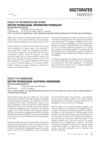 AutumnGRADUATION 2014 61* Cum laude
DOCTORATES
AWARDED
FACULTY OF INFORMATICS AND DESIGN
DOCTOR TECHNOLOGIAE: INFORMATION TECHNOLOGY
WILLEM EBEN VAN BLERK
DTECH: INFORMATION TECHNOLOGY
SUPERVISORS: DR AC DE LA HARPE; PROF JC CRONJÈ
TITLE: THE ROLE OF EMOTIONAL INTELLIGENCE IN IMPLEMENTING INFORMATION TECHNOLOGY STRATEGIES
Willem Eben van Blerk is Chief Information Ofﬁcer at Infocare
International. He obtained his MBA from the US Business
School in 2004 and registered for his DTech degree in 2010.
During a career of 23 years in the Corporate ICT industry,
he has experience of various roles in the corporate IT
environment. With 16 years of IT management experience,
he has fulﬁlled management and leadership roles in a senior
management capacity. During his research, Van Blerk
supervised BTech and co-supervised MTech students. He
also lectured Strategic Information Systems as part of the
BTech Programme. The subject of Van Blerk’s DTech thesis
is the role of emotional intelligence of IT business analysts,
systems analysts and project managers in bridging the
business and IT alignment gap.
This practice-led research provides innovative new insights
in the ﬁeld of IT Management. The ﬁndings of this research
study resonate with IT managers, mobilising them to focus
not only on technical competence during the recruitment,
selection, promotion, and development of IT professionals,
but also to include emotional competence. It is hoped
that developing emotionally intelligent IT professionals will
become part of the IT Management agenda in addressing
the challenge of improving alignment between business and
IT strategies.
The research highlights the increasing focus on the human
in IT and indicates that technical skills of IT professionals
are becoming an entry level requirement. For improved
alignment between business and IT, emotional intelligence
is becoming increasingly important.
FACULTY OF ENGINEERING
DOCTOR TECHNOLOGIAE: ELECTRICAL ENGINEERING
SENTHIL KRISHNAMURTHY
ME: POWER SYSTEMS ENGINEERING
SUPERVISOR: PROF R TZONEVA
TITLE: DEVELOPMENT OF DECOMPOSITION METHODS FOR SOLUTION OF A MULTI-AREA POWER DISPATCH
OPTIMISATION PROBLEM
Senthil Krishnamurthy grew up in Villupuram, India, where
he graduated in 2008 at Annamalai University as a Master
of Power Systems Engineering, with distinction and a Vice
Chancellor’s Merit Award. Krishnamurthy worked as an
electrical engineer in India and a lecturer in Tanzania before
joining CPUT, where he is currently employed as a lecturer
in Electrical Engineering and a member of the following
research units: Centre for Real-Time Distributed Systems
(CRTDS), and Centre for Substation Automation and Energy
Management Systems (CSAEMS). He has two international
journal articles and seven international conference papers
to his credit.
The electrical grid is an interconnected network for delivering
electricity from power plants to loads. The power plants are
geographically separated and the power network is very
complex. The conditions of deregulation require the complex
power network to be considered as a set of separated
but interconnected areas which requires a new approach
to the economic dispatch problem. The existing methods
and algorithms for the solution of dispatch problem are not
applicable to its new structure and complexity.
New formulation of the multi-area dispatch problem, new
methods, algorithms and software for its parallel solution in
a cluster of computers are being developed. The methods
are based on the introduction of a decomposition of the
problem according to the separate areas of the network and
in consecutive coordination of the obtained local solutions.
The new methods and software allow fast solution of the
dispatch problem and in this way control of the power
generation can be implemented in real-time. The thesis
outcomes can be applied for the solution of various energy
management problems in regional and national control
centres, smart grid optimisation, and in education and
research institutions.
 