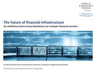The future of financial infrastructure
An ambitious look at how blockchain can reshape financial services
An Industry Project of the Financial Services Community | Prepared in collaboration with Deloitte
Part of the Future of Financial Services Series • August 2016
 