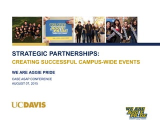 STRATEGIC PARTNERSHIPS:
WE ARE AGGIE PRIDE
CREATING SUCCESSFUL CAMPUS-WIDE EVENTS
CASE ASAP CONFERENCE
AUGUST 07, 2015
 