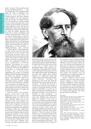 instead he wanted to write a 'picturesque
story', packed with sensational events.As
he had read Carlyle's French Revolution,
he hoped to be able to tell the story in such
a way that it would convey the
tremendous effect it had on him. G. K.
Chesterton is of the opinion that “Dickens
could understand the Revolution for he
was simple and not subtle. He understood
that plain rage against plain political
injustice; he understood again that
vindictiveness and that obvious brutality
which followed…”.Probably, the
beginning of the novel does hold the
attention of the reader as none of his other
novels do: “It was the best of times, it
was the worst of times; it was the age of
wisdom, it was the age of belief; it was the
epoch of incredulity, it was the age of
light, it was the season of darkness; it was
the Spring of Hope, it was the Winter of
Despair; we had everything…..”.A
powerful story grips us and the characters
come alive. Though some critics have
linked the 'badness' of the book to
Dickens's own domestic problems which
were certainly acute at that time, the book
does has enjoyed popularity to a great
extent. The social upheavals in the life of
common people rather than the
philosophy behind the French Revolution
are graphically described. John Forster
observes, “There is no piece of fiction
known to me, in which the domestic life
of a few simple private people is in such a
manner knitted and interwoven with the
outbreak of a terrible public event, that
the one seems but part of the other”. The
last words of Sydney Carton as he goes to
the guillotine in place of Charles Darnay
are a perfect example of the pathos that
Dickens is able to so subtly convey. He
says, “It is a far, far better thing that I do,
than I have ever done; it is a far, far better
rest that I go to, than I have ever known”.
London and Paris, Dover and Calais, the
Defarges and the Evremondes, Darnay
and Carton—the binaries exist all
through the novel. Violence pervades the
novel,withnemesisbeingoffered.
Charles Dickens (1812—1870)
continues to be the most-read Victorian
novelist. Popular as school text-books
(albeit in abridged or 'retold' versions),
the stories and the characters of Dickens
are well-known. I would conclude with
the old dictum that the novels of Dickens
fall into the category of those that should
be “chewed and digested” and never
merely'tasted'or'swallowed'.
References:
Baker, EarnestA. The History of the English Novel
(Vol.7)NewYork :BarnesandNoble,1936.
Bloom Harold. Ed. Charles Dickens's David
Copperfield New Delhi:VivaBooks, 2007.
Forster John The Life of Charles Dickens Ed.
J.W.T.LeyLondon:1928.
Ford, George H. and Lauriat Lane Ed. The Dickens
CriticsNewYork :Ithaca,1961.
Hardy, Barbara. The Moral Art of Dickens.
London:Oxford UniversityPress, 1970.
House, Humphry. The Dickens World. London
:1941
Lucas, John. The Melancholy Man ; A Study of
Dickens'sNovelsLondon:Metheun&Co., 1970.
Price, Martin Ed. Dickens : ACollection of Critical
Essays New Delhi:Prentice-Hallof India,1980
Ward, Adolphous William. Dickens London
:Macmillan,1924.
books.” and that “There could not well
be more ink splashed about it … ”. And
the punishments and embarrassments
under the name of discipline were
t o t a l l y u n a c c e p t a b l e t o
Dickens.However, most poor children
could ill-afford even this education.
With the fast pace of industrialization
and with parents not earning enough
money to make both ends meet, it was
common for poor parents to send their
young children to work. The issue of
child-labour is dealt with at length when
Mr.Murdstone decides that David does
not need any further education and
sends him to work at Murdstone and
Grinby. Young David says: “How can I
so easily be thrown away at such an
age.” This is an unambiguous statement
against child labour and explains how
useless and senseless it is to send young
children to work, a mere waste of human
beings. David describes his place of
employment as a “crazy old house …
abutting with water … and … mud, and
… overrun with rats”. Class distinctions
too find a place and the chasm that
divides the two is most obvious in the
relationship between Emily and
Steerforth. Dickens firmly believed that
"Virtue shows quite as well in rags and
patches as she does in purple and fine
linen" and condemned strongly the
social stratification of Victorian
England. Throughout the novel,
Dickens addresses several important
social issues of his time: the problem of
prostitution in nineteenth-century
London, lack of professional
opportunities for women in Victorian
England, need for humane treatment for
the insane, the injustice of debtors'
prison, and indictments against the
rigidly conventional, purse-proud
nineteenth-century English middle
class. But as A.W. Ward says, “Nothing
will ever destroy the popularity of a
work of which it can truly be said that,
while offering to his muse a gift not less
beautiful than precious, its author put
intoithislife'sblood”.
From the social to the historical,
Dickens could move with ease.
Regeneration may be considered the
underlying theme of A Tale of Two
Cities. Barnaby Rudge was his first
historical novel but certainly less
popular. Dickens called A Tale of Two
Cities“a story of incident” in which the
characters could/would express
themselves through the story rather than
in dialogue. Carlyle was supposed to
have sent him two cartloads of reading
material when Dickens asked for some
background material on the French
Revolution. This is his only novel that
Dickens has called a tale, though he did
toy with the idea of Buried Alive as the
title for this novel. Dickens never
intended to produce a historical study;
33 Estrade Literary Magazine
 
