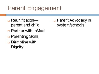 Parent Engagement
 Reunification—
parent and child
 Partner with InMed
 Parenting Skills
 Discipline with
Dignity
 Pa...