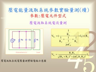 量                參數                     量
                      參數 1011
0011 0010 1010 1101 0001 0100

                                                  流量
                                                            1
                                                           RL
                                         VR       =(                 × IP ) × R L
                                              L
                                                     1      1     1
        Ip         Rp        Cp   RL                    +       +
                                                     RP     1     RL
                                                          jωC P

             Piezoelectric        Load                           R LR P
                                         VR =                                               IP
                                                     ( R P + R L ) + ( ωC P R L R P )
                                                                 2                      2
                                          L




                    量             路
 