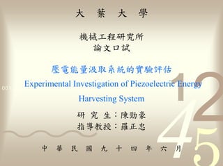 葉


                              論

                         量
       Experimental Investigation of Piezoelectric Energy
0011 0010 1010 1101 0001 0100 1011

                         Harvesting System


                                     羅

                                             年   六
 