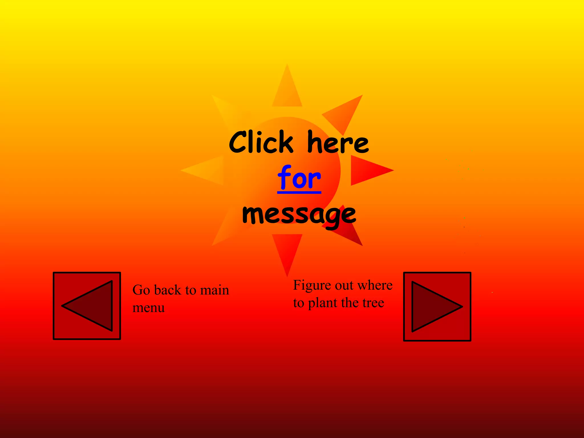 Click here
for
message
Go back to main
menu
Figure out where
to plant the tree
 