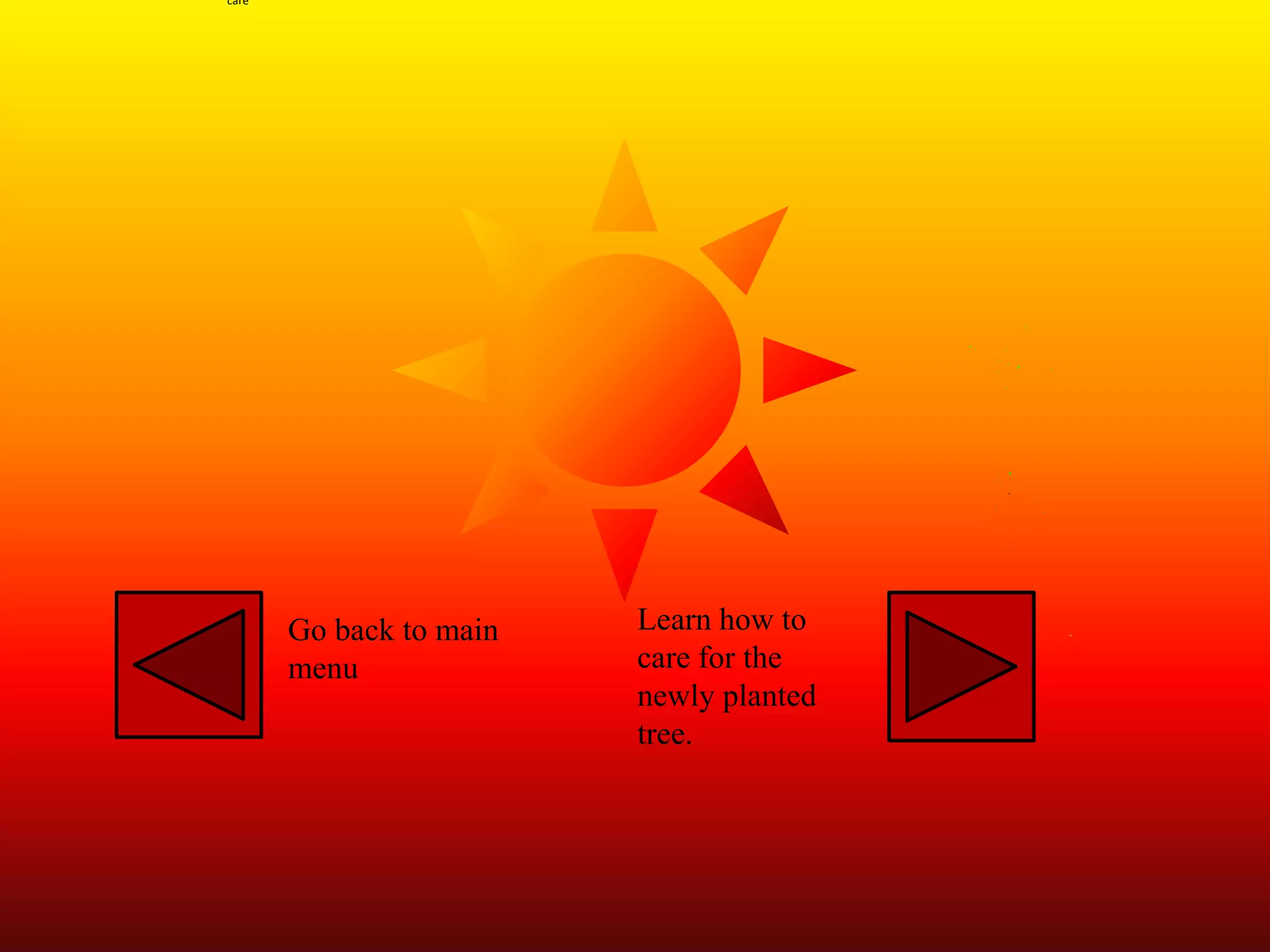 Go back to main
menu
Learn how to
care for the
newly planted
tree.
care
 
