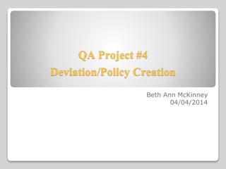 QA Project #4
Deviation/Policy Creation
Beth Ann McKinney
04/04/2014
 