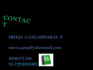 CONTAC
T
SREEJA GANGADHARAN P
meera.gang@yahoomail.com
8098371390,
91-7293903389
 