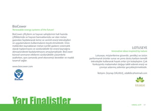 BioCower çiftçilerin ve hayvan sahiplerinin hali hazırda
çiftliklerinde ve hayvan barınaklarında var olan metan
gazından faydalanarak temiz ve verimli enerji teknolojileri
ve uygulamalarını kullanmalarını teşvik etmektedir. Ürün
ineklerden kaynaklanan metan içerikli gazların sistematik
olarak toplanmasını ve sürdürülebilir bir enerji kaynağına
dönüştürülerek faydalanılmasını amaçlamaktadır. BioCower
küresel ısınmanın etkilerini sürdürülebilir çözümlerle
azaltırken, aynı zamanda yerel ekonomiyi destekler ve maddi
tasarruf sağlar.
www.biocower.com
BioCower
Renewable energy systems of the future!
Lotuseye, müşterilerine güvenilir, yenilikçi ve üstün
performanslı ürünler sunar ve çevre dostu karbon-temelli
teknolojiler kullanarak hayatı onlar için kolaylaştırır. Çok
fonksiyonlu malzemeleri doğayı taklit ederek enerji ve
çevreye adanmış atılımlar gerçekleştirmektedir.
İletişim: Zeynep DALKILIÇ, zdalkilic@hotmail.com
LOTUSEYE
Innovative ideas inspired by nature
Yarı Finalistler 17UNIDO, GCIP
 