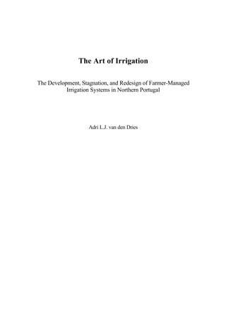 The Art of Irrigation
The Development, Stagnation, and Redesign of Farmer-Managed
Irrigation Systems in Northern Portugal
Adri L.J. van den Dries
 