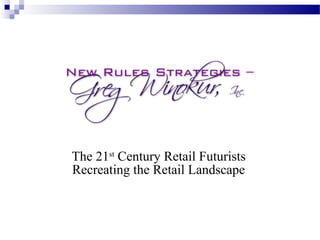 The 21st
Century Retail Futurists
Recreating the Retail Landscape
Wait, wait, don’t tell me!
 