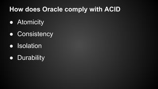 How does Oracle comply with ACID
● Atomicity
● Consistency
● Isolation
● Durability
 