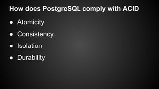 ● Atomicity
● Consistency
● Isolation
● Durability
How does PostgreSQL comply with ACID
 