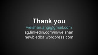 Thank you
weishan.ang@gmail.com
sg.linkedin.com/in/weishan
newbiedba.wordpress.com
 
