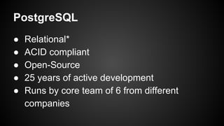 ● Relational*
● ACID compliant
● Open-Source
● 25 years of active development
● Runs by core team of 6 from different
companies
PostgreSQL
 