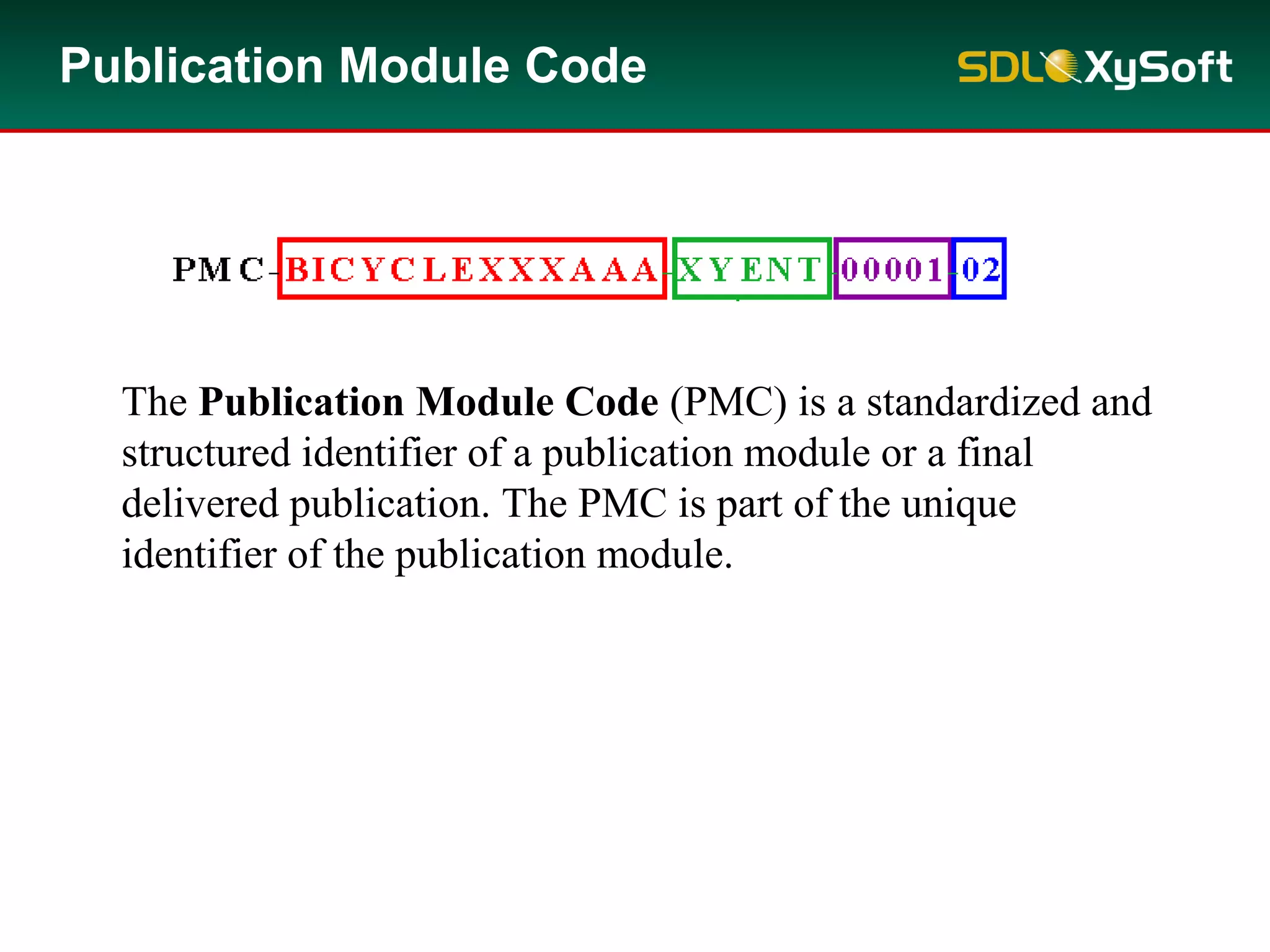 Publication Module Code
The Publication Module Code (PMC) is a standardized and
structured identifier of a publication module or a final
delivered publication. The PMC is part of the unique
identifier of the publication module.
 