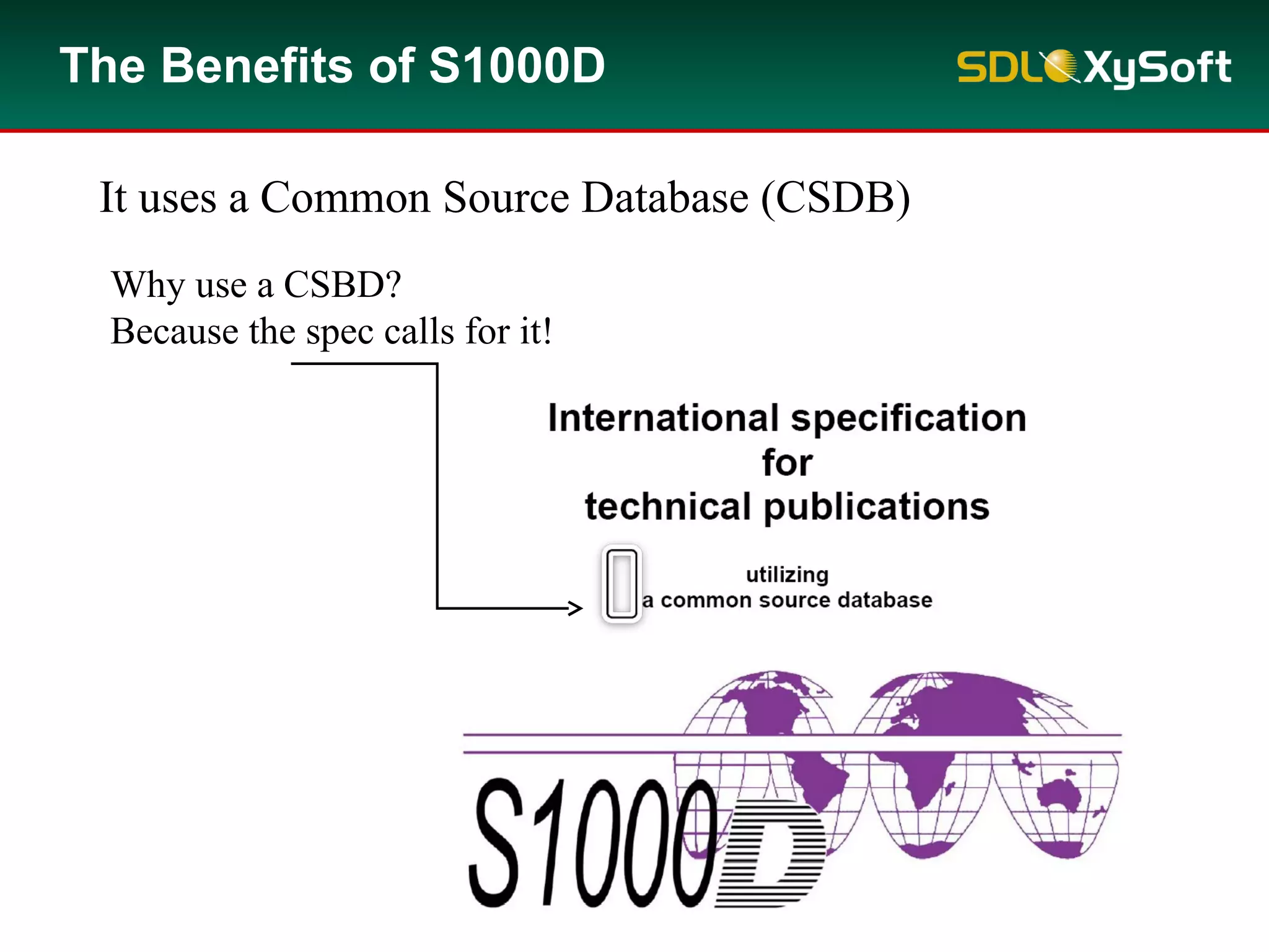 Why use a CSBD?
Because the spec calls for it!
It uses a Common Source Database (CSDB)
The Benefits of S1000D
 