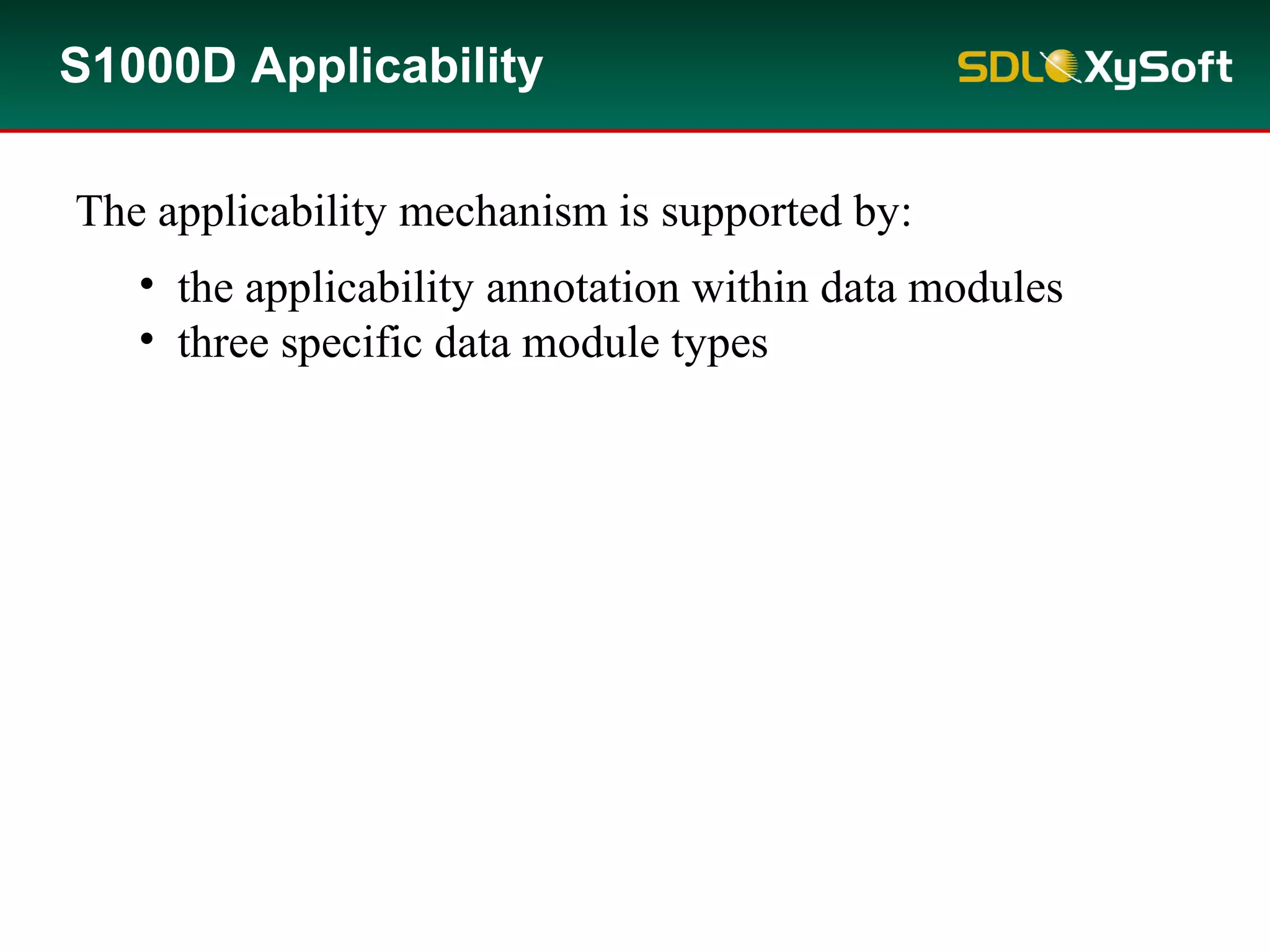 The applicability mechanism is supported by:
• the applicability annotation within data modules
• three specific data module types
S1000D Applicability
 
