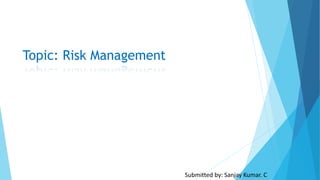 Topic: Risk Management
Submitted by: Sanjay Kumar. C
 