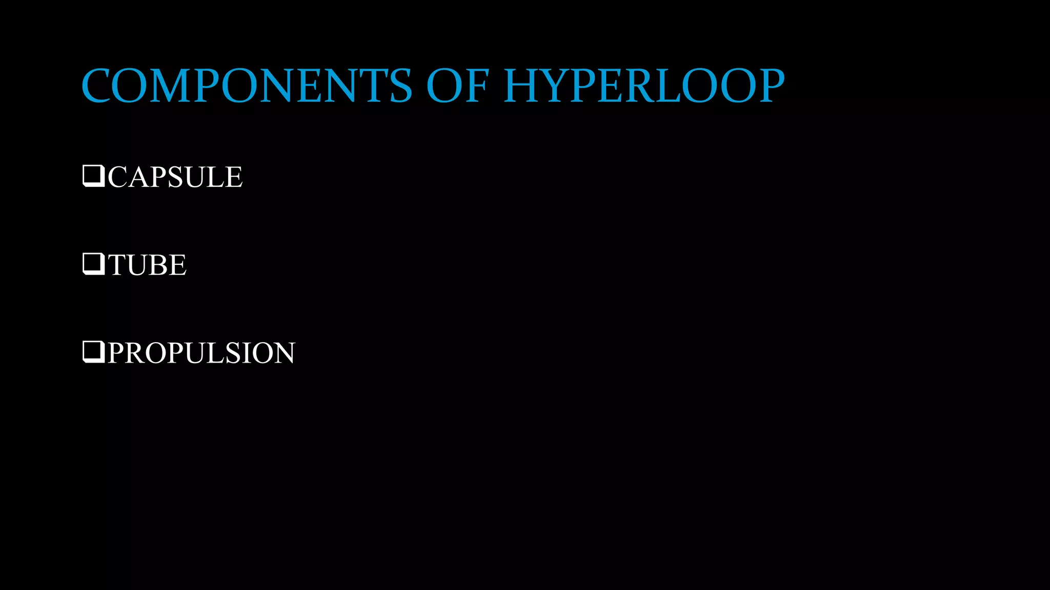 COMPONENTS OF HYPERLOOP
CAPSULE
TUBE
PROPULSION
 