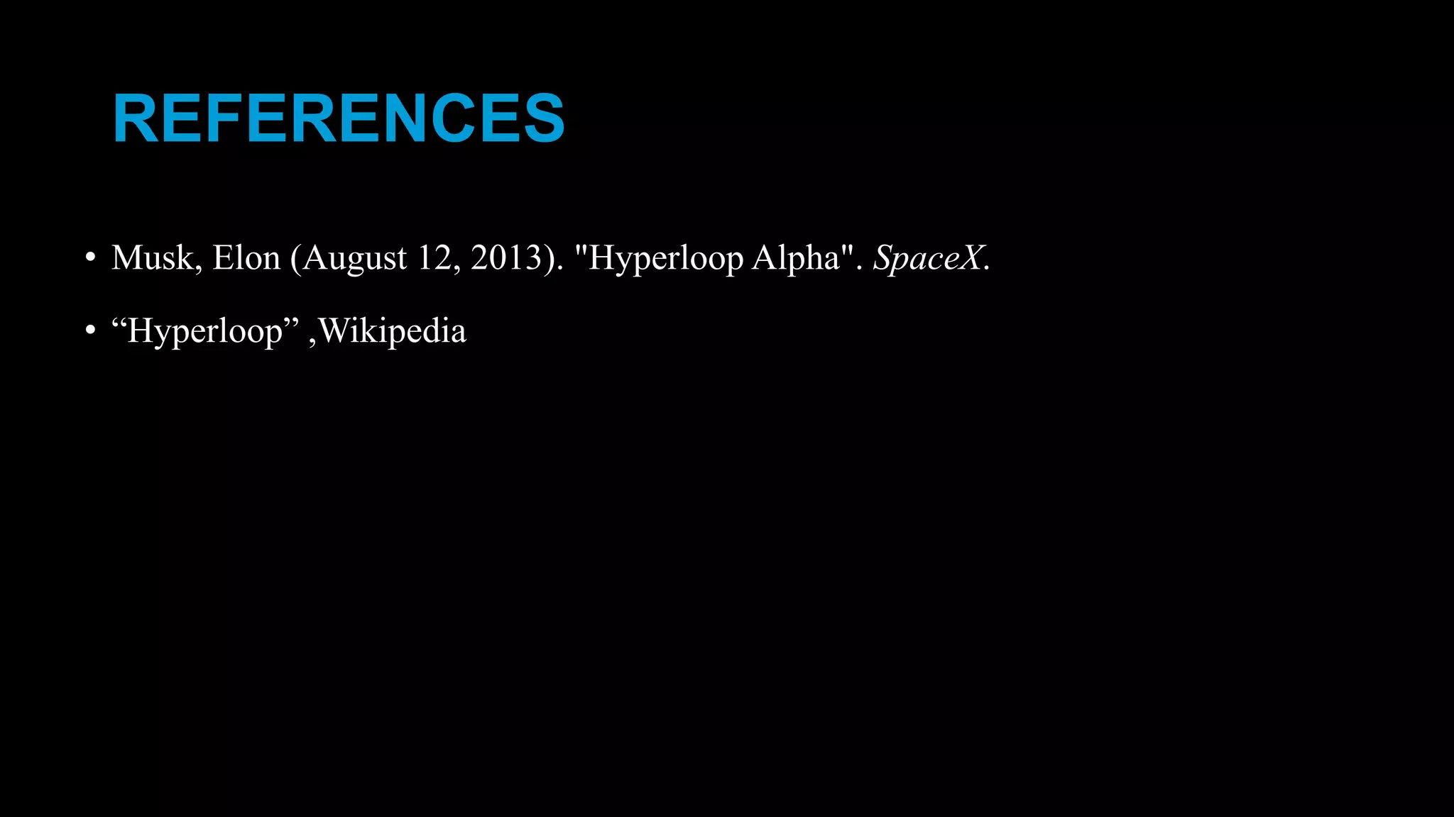 REFERENCES
• Musk, Elon (August 12, 2013). "Hyperloop Alpha". SpaceX.
• “Hyperloop” ,Wikipedia
 