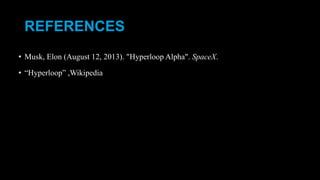 REFERENCES
• Musk, Elon (August 12, 2013). "Hyperloop Alpha". SpaceX.
• “Hyperloop” ,Wikipedia
 