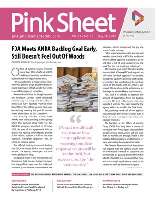 Pharma intelligence
informa
SheetPinkpink.pharmamedtechbi.com Vol. 78 / No. 29 July 18, 2016
Continued on page 4
Brought to you by the Editors of Scrip Regulatory Affairs, The RPM Report, Tan Sheet, Gold Sheet, Pink Sheet Daily and Pink Sheet
Biosimilars
Amgen’s Humira Biosimilar
Gains Nod From Panel Perplexed
By Regulatory Pathway, P. 13
New Products
Antibiotic Incentives Helped Spero
Get Where It Is Today, p. 7
Regulatory
Settle Terms Before Brexit Divorce
Is Final, Former EMA Chief Says, p. 6
FDA Meets ANDA Backlog Goal Early,
Still Doesn’t Feel Out OfWoods
Derrick Gingery derrick.gingery@informa.com
O
ffice of Generic Drugs reviewed
more than 90% of official GDUFA
backlog of pending applications,
but many still will require more work.
FDA is celebrating a major review mile-
stone for generic drugs, but the reality re-
mains that much of that weight has yet to
come off the agency’s shoulders.
AmemofromCenterforDrugEvaluation
and Research Director Janet Woodcock
released July 11 trumpeted the achieve-
ment: as of July 1 FDA had reviewed more
than 90% of the official generic drug user
fee backlog, meeting the goal 15 months
ahead of the Sept. 30, 2017, deadline.
The backlog included nearly 2,900
ANDAs that were pending at the agency
when the Generic Drug User Fee Act
(GDUFA) program launched in October
2012. As part of the agreement with in-
dustry, the agency committed to provide
a first action, such as a full or tentative
approval, “complete response” (CR), or
refuse-to-receive action.
The official backlog increased leading
into GDUFA’s launch, which was a surprise
to FDA. The agency had hoped the total
would plateau or drop.
Woodcock wrote in the first sentence of
the memo that she was happy to report
that the goal had been met. But the fourth
sentence gave another assessment of the
situation, which dampened the joy she
was trying to convey.
“Most applications from the backlog will
need to come back to FDA for additional
review before approval is possible, so we
still have a lot of work ahead of us,” she
said.“But this is a significant milestone.”
Meetingthegoal,whichWoodcockinthe
memo called a “heavy lift” and required an
“all hands on deck approach” to succeed,
should free up FDA’s generics staff for oth-
er priorities. But applications do not truly
come off the books until an ANDA is ap-
proved. CRs or refuse-to-file actions only set
the stage for what is likely a resubmission.
FDA said it is difficult to estimate the
amount of applications from the backlog
receiving CRs that will be resubmitted, but
expects it will be “the vast majority,” the
agency said in an email to the Pink Sheet.
Still, pushing nearly all of the applica-
tions through the review system, even if
they all were not approved, should en-
courage industry.
The backlog at the Office of Generic
Drugs (OGD) has long been a source of
complaint from firms, in part because of the
lengthy review times, which still are more
than 30 months on average. Those in the
backlog did not receive a shorter formal re-
view goal unlike those submitted today.
The Generic Pharmaceutical Association
has argued that the agency would have
to dramatically increase its approval rate
to eliminate its backlog before the end of
GDUFA I. But FDA has countered that there
are not enough applications ready to be
cleared to work at the necessary pace.
DA said it is difficult
to estimate how
many applications
receiving complete
response actions will be
resubmitted, but
expects it will be “the
vast majority.”
Photocredit:PiyapongWongkam/shutterstock.com
 