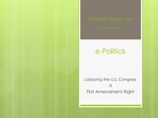 The Aegis Group, Ltd.
© 2012/All Rights Reserved
e-Politick
Lobbying the U.S. Congress
a
First Amendment Right
 