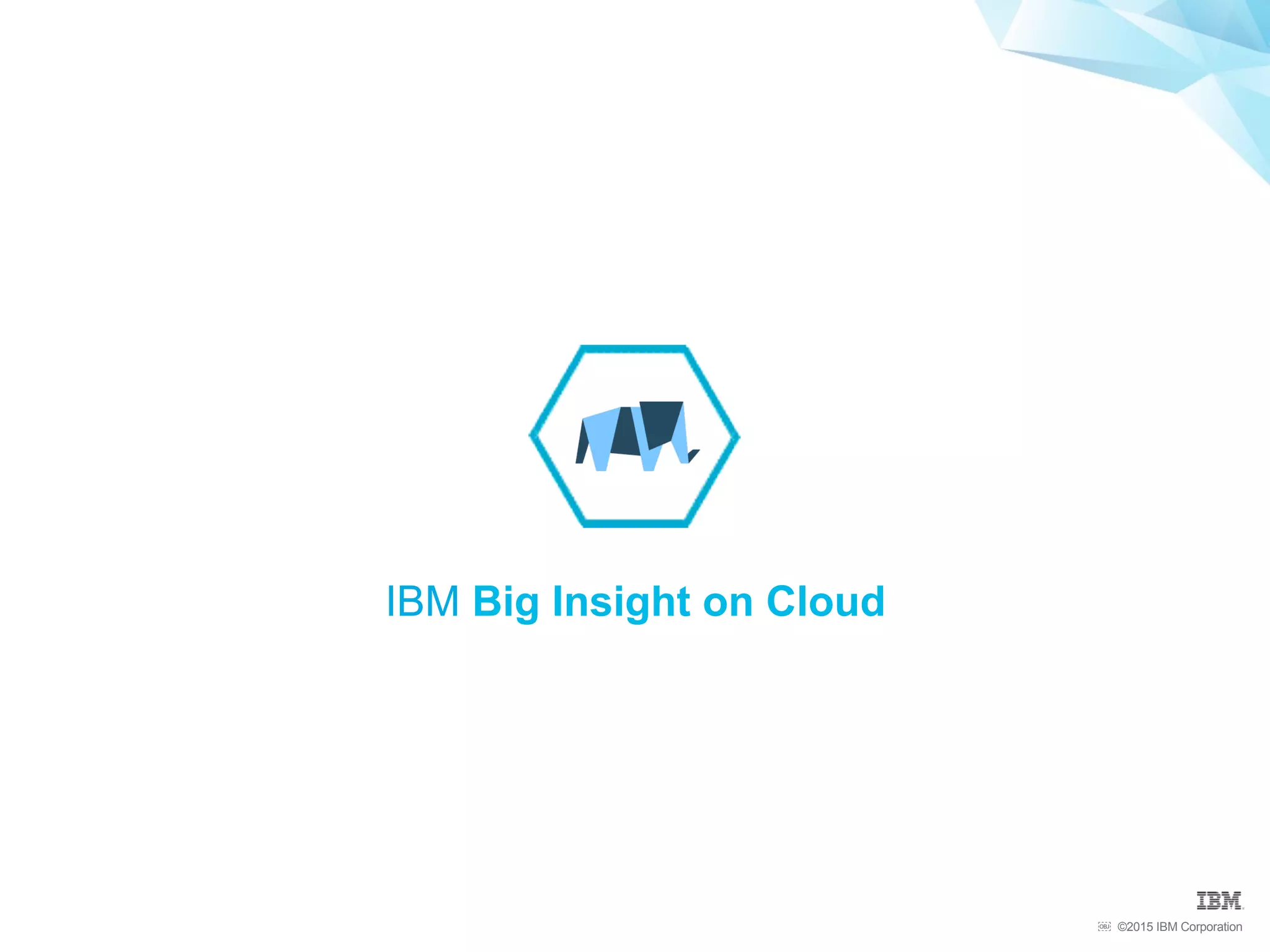 ©2015 IBM Corporation￼
IBM Big Insight on Cloud
 
