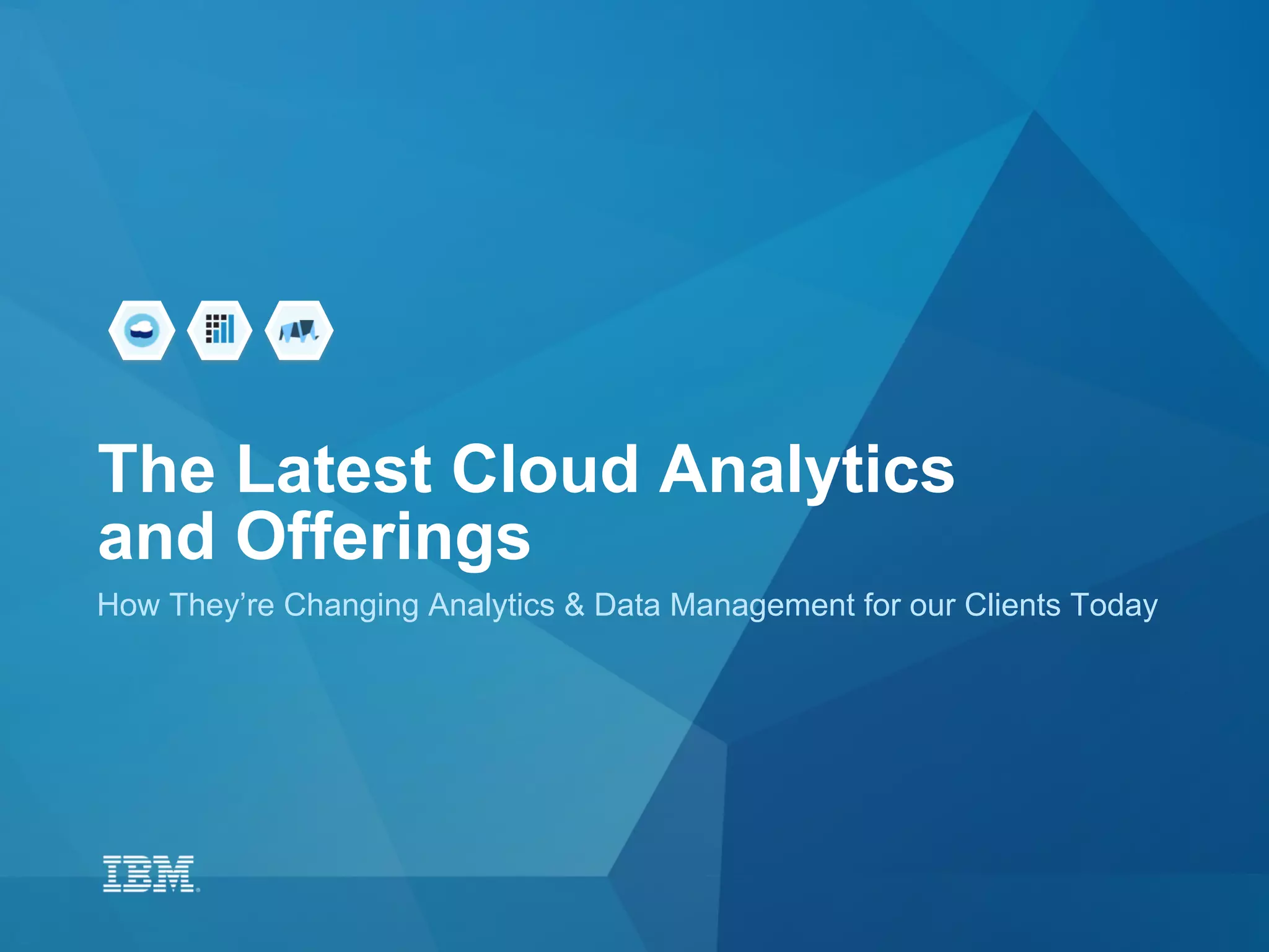 The Latest Cloud Analytics
and Offerings
How They’re Changing Analytics & Data Management for our Clients Today
 