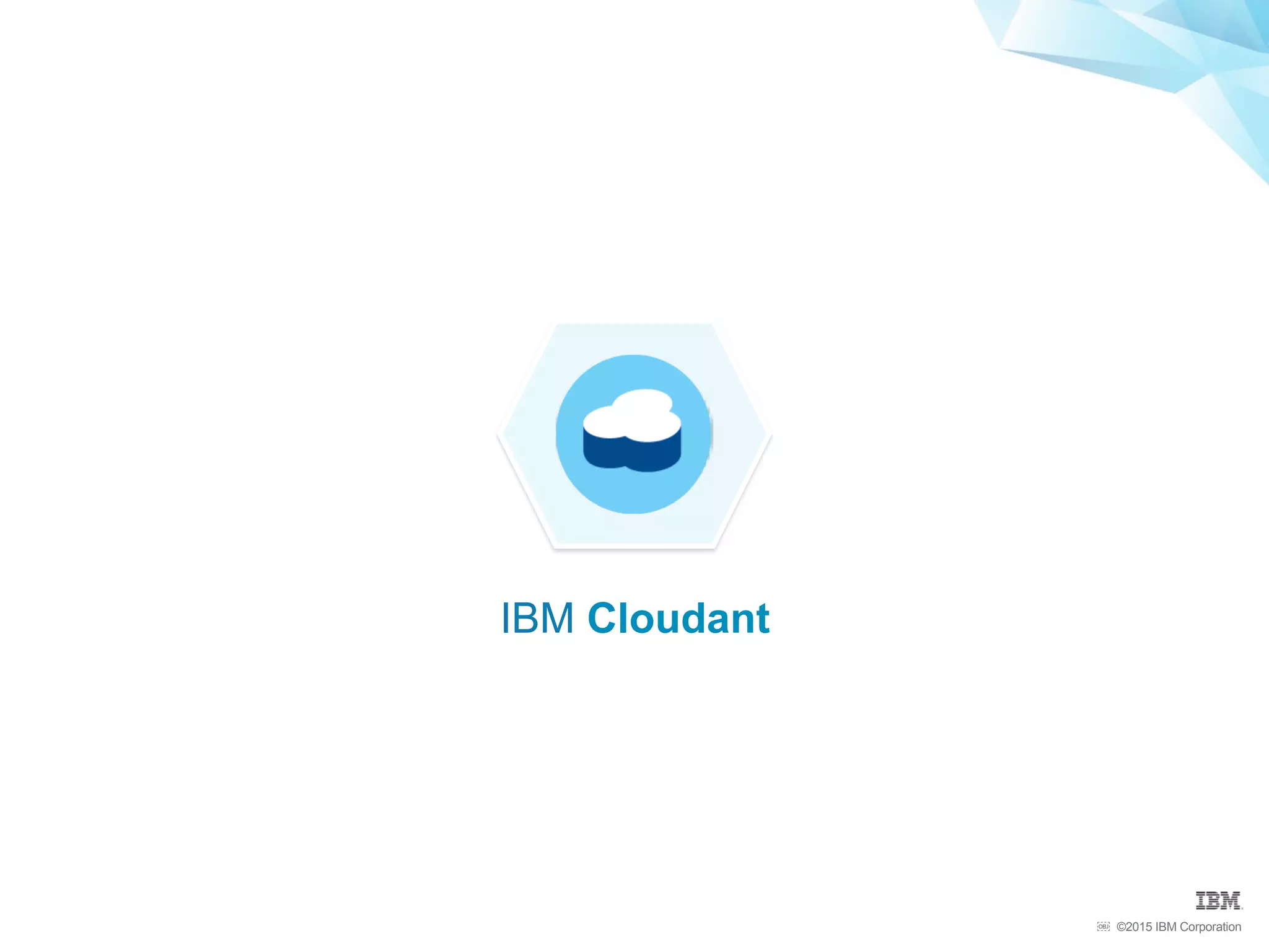 ©2015 IBM Corporation￼
IBM Cloudant
 