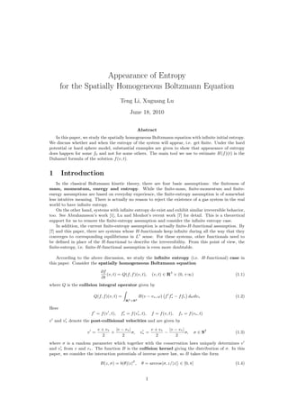 Appearance of Entropy
for the Spatially Homogeneous Boltzmann Equation
Teng Li, Xuguang Lu
June 18, 2010
Abstract
In this paper, we study the spatially homogeneous Boltzmann equation with inﬁnite initial entropy.
We discuss whether and when the entropy of the system will appear, i.e. get ﬁnite. Under the hard
potential or hard sphere model, substantial examples are given to show that appearance of entropy
does happen for some f0 and not for some others. The main tool we use to estimate H(f)(t) is the
Duhamel formula of the solution f(v, t).
1 Introduction
In the classical Boltzmann kinetic theory, there are four basic assumptions: the ﬁniteness of
mass, momentum, energy and entropy. While the ﬁnite-mass, ﬁnite-momentum and ﬁnite-
energy assumptions are based on everyday experience, the ﬁnite-entropy assumption is of somewhat
less intuitive meaning. There is actually no reason to reject the existence of a gas system in the real
world to have inﬁnite entropy.
On the other hand, systems with inﬁnite entropy do exist and exhibit similar irreversible behavior,
too. See Abrahamsson’s work [1], Lu and Mouhot’s recent work [7] for detail. This is a theoretical
support for us to remove the ﬁnite-entropy assumption and consider the inﬁnite entropy case.
In addition, the current ﬁnite-entropy assumption is actually ﬁnite-H-functional assumption. By
[7] and this paper, there are systems whose H-functionals keep inﬁnite during all the way that they
converges to corresponding equilibriums in L1
sense. For these systems, other functionals need to
be deﬁned in place of the H-functional to describe the irreversibility. From this point of view, the
ﬁnite-entropy, i.e. ﬁnite-H-functional assumption is even more doubtable.
According to the above discussion, we study the inﬁnite entropy (i.e. H-functional) case in
this paper. Consider the spatially homogeneous Boltzmann equation
∂f
∂t
(v, t) = Q(f, f)(v, t), (v, t) ∈ R3
× (0, +∞) (1.1)
where Q is the collision integral operator given by
Q(f, f)(v, t) =
R3×S2
B(v − v∗, ω) f f∗ − ff∗ dωdv∗ (1.2)
Here
f = f(v , t), f∗ = f(v∗, t), f = f(v, t), f∗ = f(v∗, t)
v and v∗ denote the post-collisional velocities and are given by
v =
v + v∗
2
+
|v − v∗|
2
σ, v∗ =
v + v∗
2
−
|v − v∗|
2
σ, σ ∈ S2
(1.3)
where σ is a random parameter which together with the conservation laws uniquely determines v
and v∗ from v and v∗. The function B is the collision kernel giving the distribution of σ. In this
paper, we consider the interaction potentials of inverse power law, so B takes the form
B(z, σ) = b(θ)|z|β
, θ = arccos σ, z/|z| ∈ [0, π] (1.4)
1
 