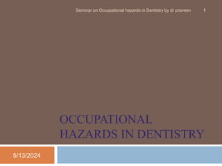 OCCUPATIONAL
HAZARDS IN DENTISTRY
5/13/2024
Seminar on Occupational hazards in Dentistry by dr praveen 1
 