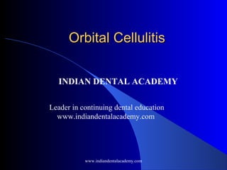 Orbital Cellulitis
INDIAN DENTAL ACADEMY
Leader in continuing dental education
www.indiandentalacademy.com

www.indiandentalacademy.com

 