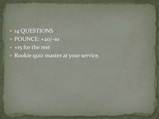  14 QUESTIONS
 POUNCE: +20/-10
 +15 for the rest
 Rookie quiz master at your service.
 