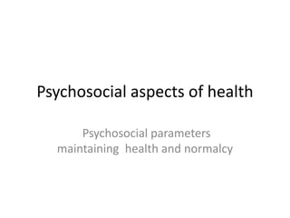 Psychosocial aspects of health
Psychosocial parameters
maintaining health and normalcy
 