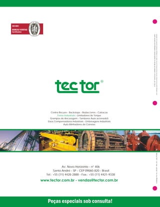 CatTor27ev0ód9-6álogoTec-0140-R.5-c.500
Av. Novo Horizonte - n° 406
Santo André - SP - CEP 09060-820 - Brasil
Tel.: +55 (11) 4428-2888 - Fax.: +55 (11) 4421-9338
Contra Recuos Catracas
- Limitadores de Torque
Grampos de Ancoragem - Tambores Auto acionadoS
Eixos Compensadores Industriais - Embreagens Industriais
Auto Alinhadores de Correias
- Backstops - Rodas Livres -
Freios Industriais
®
ATecTorreserva-seodireitodealterarosdadosdestecatálogosemprévioaviso.
Estecatálogopossuinovosestudostécnicosdosprodutos,porisso,todososcatálogosanterioresperdemsuavalidade.
 
