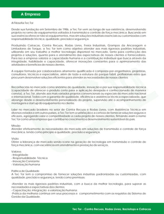 A Filosofia Tec Tor
Desde sua fundação em Setembro de 1986, a Tec Tor vem ao longo de sua existência, desenvolvendo
projetos no ramo de equipamentos voltados à transmissão e controle de força mecânica. Buscando em
sua essência oferecer não só equipamentos, mas sim soluções industriais essenciais ou customizadas com
responsabilidade técnica, qualidade, precisão e segurança.
Produzindo Catracas, Contra Recuos, Rodas Livres, Freios Industriais, Grampos da Ancoragem e
Limitadores de Torque, a Tec Tor tem como objetivo atender aos mais rigorosos padrões industriais,
utilizando em seu trabalho a melhor tecnologia disponível no mercado, tanto para confecção dos
projetos e soluções, quanto para o atendimento das expectativas de nossos clientes e fornecedores.
Para isso a empresa valoriza a capacidade humana e a contribuição individual que busca através da
integridade, habilidade e capacidade, oferecer inovações constantes para o aprimoramento das
atividades e benefícios de nossos clientes.
A equipe formada por colaboradores altamente qualificada é composta por engenheiros, projetistas,
consultores, técnicos e especialistas, além de toda a estrutura do parque fabril, profissionais estes que
procuram desenvolver soluções eficientes para atender as necessidades de nossos clientes
Reconhecida no mercado como sinônimo de qualidade, inovação e por sua responsabilidade técnica
(capacidade de oferecer o produto certo para a aplicação desejada e confeccionado de maneira
correta), a Tec Tor, atende aos mais variados projetos convencionais ou especiais do mercado nacional
e internacional. Todos com a garantia de qualidade, eficiência e assistência técnica especializada, que
abrange desde o desenvolvimento personalizado do projeto, supervisão até o acompanhamento de
montagens e start up do equipamento no cliente.
Líder no mercado brasileiro no setor de Contra Recuos e Rodas Livres, com Assistência Técnica em
diversos estados e em outros países, a Tec Tor tem a satisfação e a certeza de fornecer soluções seguras e
eficazes, agregando valor e competitividade a cada projeto de nossos clientes, firmando assim o nome
Tec Tor como uma empresa que contribui no crescimento e desenvolvimento sustentável do país.
Missão
Atender efetivamente às necessidades do mercado em soluções de transmissão e controle de força
mecânica, tendo como princípio a qualidade, precisão e segurança.
Visão
Obter a liderança de mercado sendo ícone na geração de tecnologia em transmissão e controle de
força mecânica, com excelência em atendimento e prestação de serviços.
Valores
- Integridade
- Responsabilidade Técnica
- Inovação Constante
- Valorização humana
Política de Qualidade
A Tec Tor tem o compromisso de fornecer soluções industrias padronizadas ou customizadas, com
qualidade, precisão e segurança, tendo como premissas:
-Atender os mais rigorosos padrões industriais, com a busca da melhor tecnologia, para superar as
necessidades e expectativas dos clientes;
- Capacitação, integração e valorização humana;
-Prática da melhoria contínua em seus processos e comprometimento com os requisitos do Sistema de
Gestão da Qualidade.
 