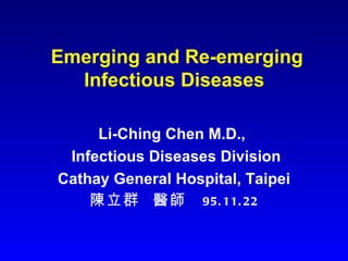 Emerging and Re-emerging
  Infectious Diseases

     Li-Ching Chen M.D.,
 Infectious Diseases Division
Cathay General Hospital, Taipei
    陳立群 醫師 95. 11. 22
 